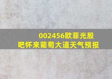 002456欧菲光股吧怀来葡萄大道天气预报