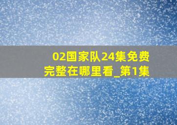 02国家队24集免费完整在哪里看_第1集