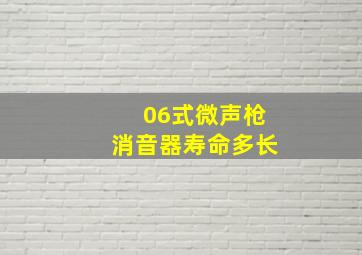 06式微声枪消音器寿命多长