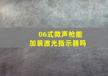 06式微声枪能加装激光指示器吗