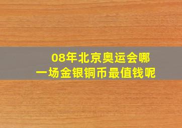 08年北京奥运会哪一场金银铜币最值钱呢