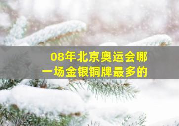 08年北京奥运会哪一场金银铜牌最多的