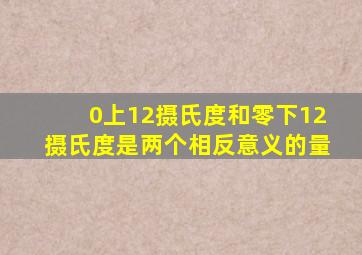 0上12摄氏度和零下12摄氏度是两个相反意义的量