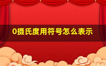 0摄氏度用符号怎么表示