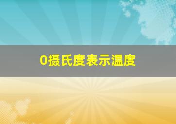 0摄氏度表示温度