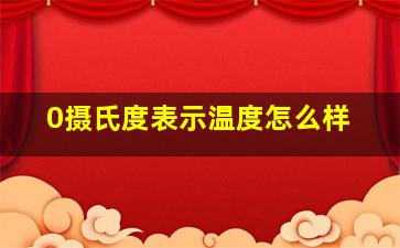 0摄氏度表示温度怎么样