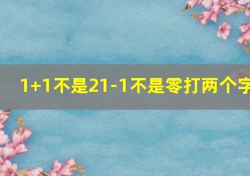 1+1不是21-1不是零打两个字