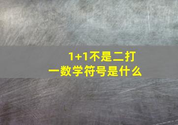 1+1不是二打一数学符号是什么