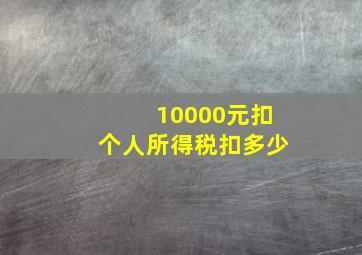 10000元扣个人所得税扣多少