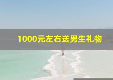 1000元左右送男生礼物