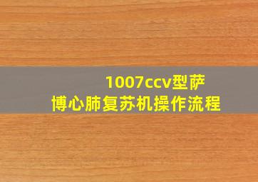 1007ccv型萨博心肺复苏机操作流程