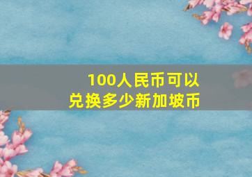 100人民币可以兑换多少新加坡币