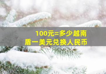 100元=多少越南盾一美元兑换人民币