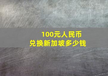 100元人民币兑换新加坡多少钱