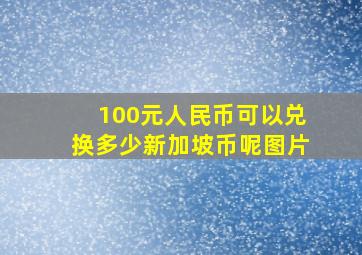 100元人民币可以兑换多少新加坡币呢图片