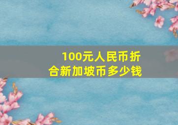 100元人民币折合新加坡币多少钱