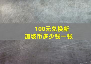 100元兑换新加坡币多少钱一张