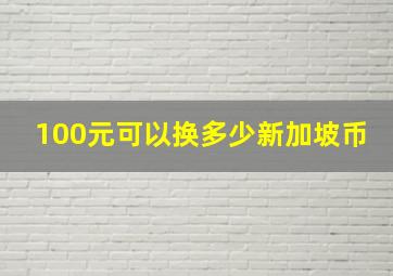 100元可以换多少新加坡币