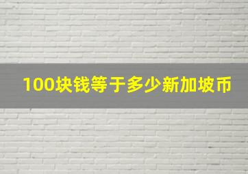 100块钱等于多少新加坡币