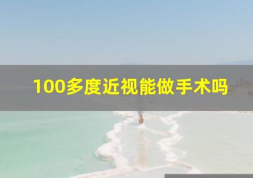 100多度近视能做手术吗