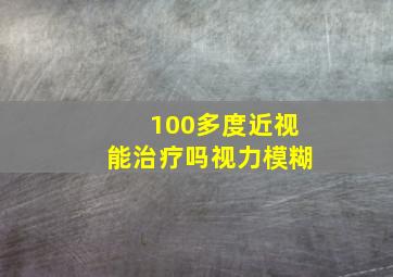 100多度近视能治疗吗视力模糊