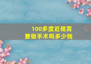 100多度近视需要做手术吗多少钱