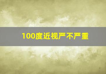 100度近视严不严重