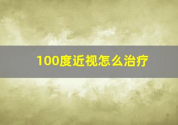 100度近视怎么治疗