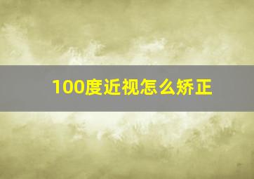 100度近视怎么矫正