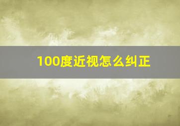 100度近视怎么纠正