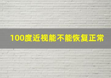 100度近视能不能恢复正常