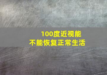 100度近视能不能恢复正常生活