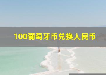 100葡萄牙币兑换人民币