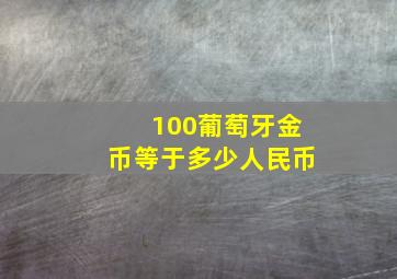 100葡萄牙金币等于多少人民币