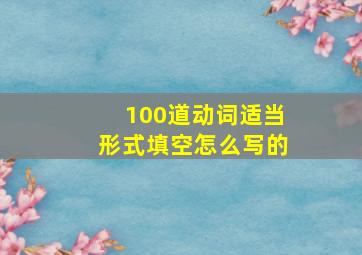 100道动词适当形式填空怎么写的