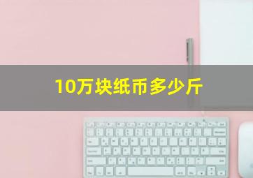 10万块纸币多少斤