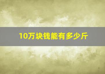 10万块钱能有多少斤