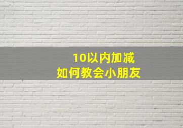 10以内加减如何教会小朋友