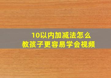 10以内加减法怎么教孩子更容易学会视频