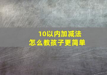 10以内加减法怎么教孩子更简单