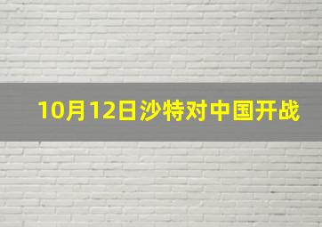 10月12日沙特对中国开战