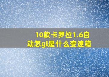 10款卡罗拉1.6自动怎gl是什么变速箱