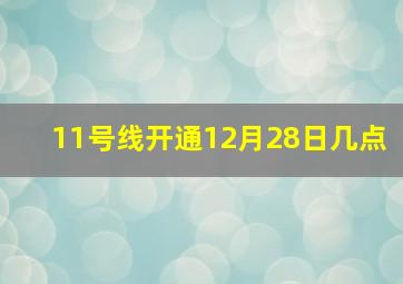 11号线开通12月28日几点