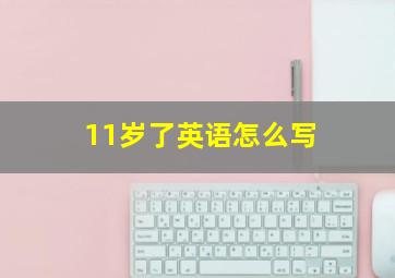 11岁了英语怎么写