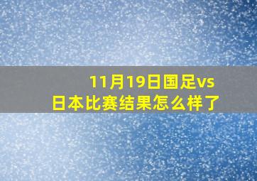 11月19日国足vs日本比赛结果怎么样了