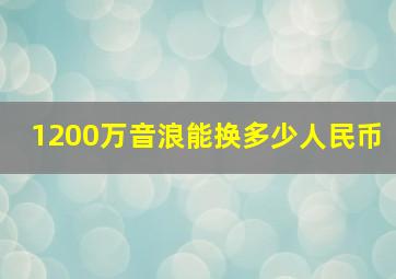 1200万音浪能换多少人民币