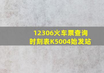 12306火车票查询时刻表K5004始发站