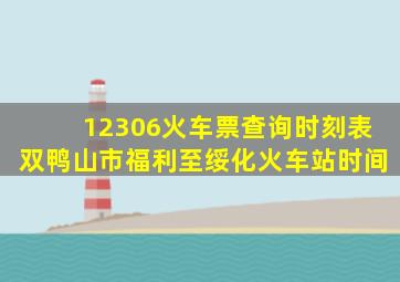 12306火车票查询时刻表双鸭山市福利至绥化火车站时间