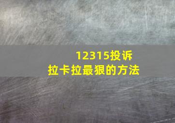 12315投诉拉卡拉最狠的方法