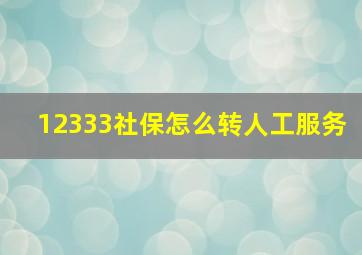 12333社保怎么转人工服务